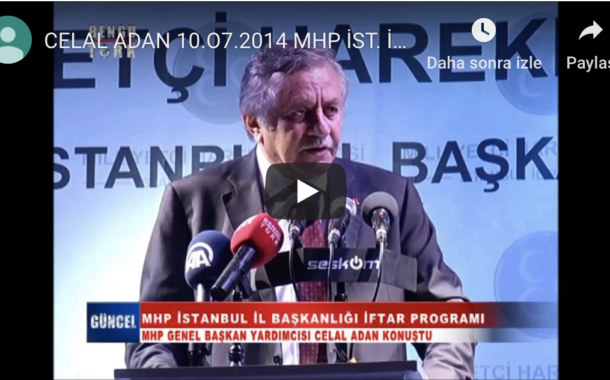 CELAL ADAN 10.07.2014 MHP İST. İFTAR PROGRAMINDA YAPTIĞI KONUŞMA